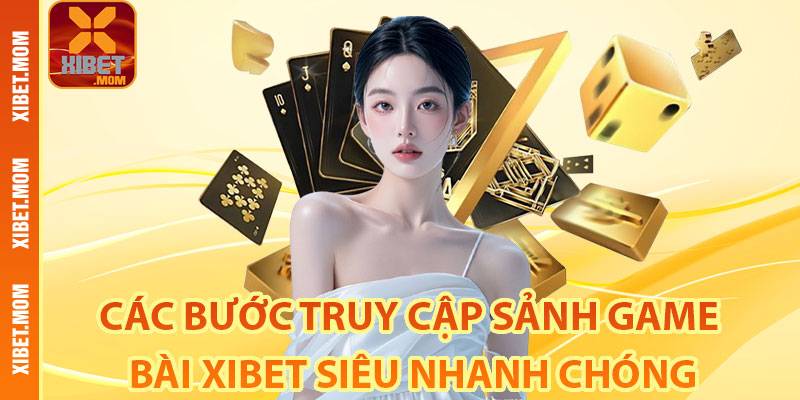 Các bước truy cập sảnh game bài Xibet siêu nhanh chóng