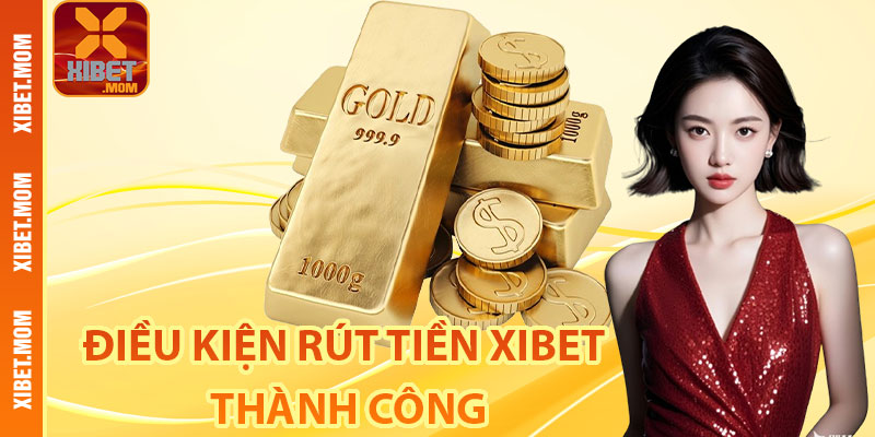 Điều kiện rút tiền Xibet thành công bạn cần phải biết