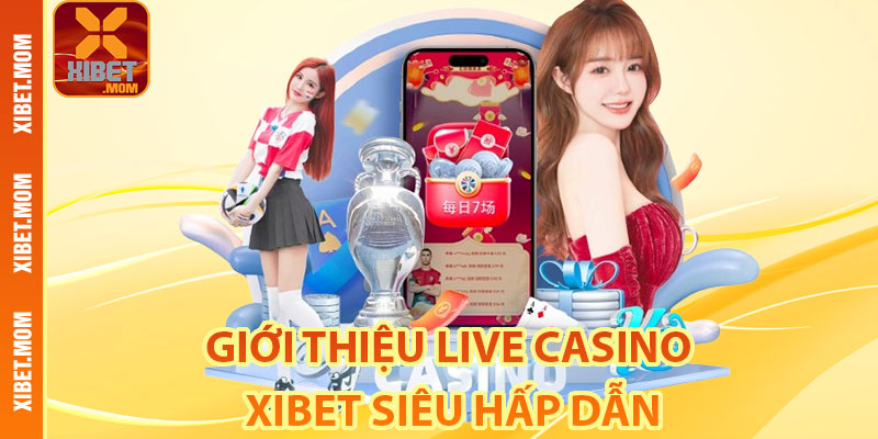 Giới thiệu Live Casino Xibet siêu hấp dẫn