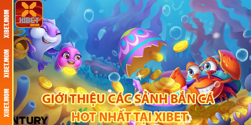Giới thiệu các sảnh bắn cá hot nhất tại Xibet