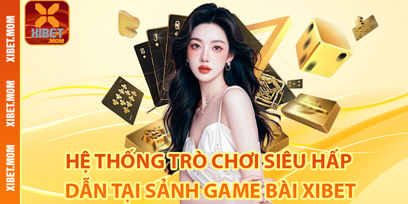 Hệ thống trò chơi siêu hấp dẫn tại sảnh game bài Xibet