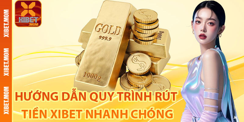 Hướng dẫn quy trình rút tiền Xibet nhanh chóng