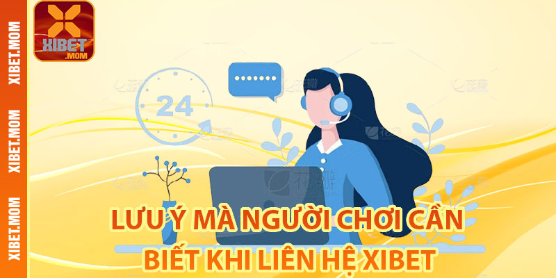 Lưu ý mà người chơi cần biết khi liên hệ Xibet
